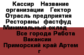 Кассир › Название организации ­ Гектор › Отрасль предприятия ­ Рестораны, фастфуд › Минимальный оклад ­ 13 000 - Все города Работа » Вакансии   . Приморский край,Артем г.